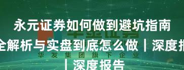 永元证券如何做到避坑指南？全解析与实盘到底怎么做｜深度报告