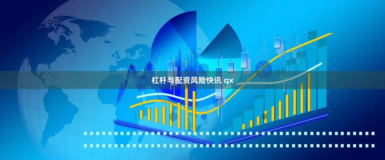 杠杆与配资风险快讯 qx