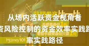 从场内活跃资金视角看配资风险控制的资金效率实践路径