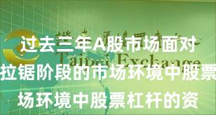 过去三年A股市场面对指数反复拉锯阶段的市场环境中股票杠杆的资