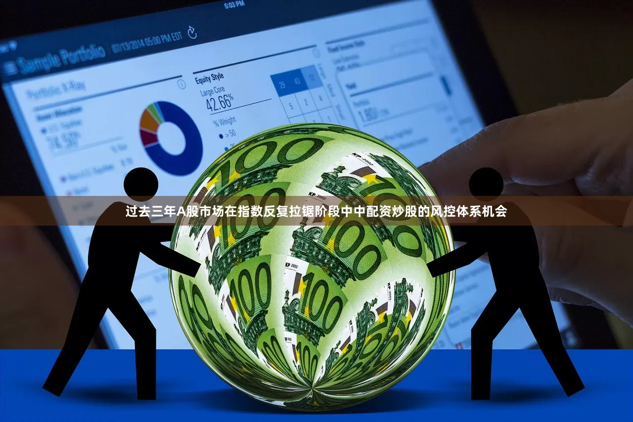 过去三年A股市场在指数反复拉锯阶段中中配资炒股的风控体系机会