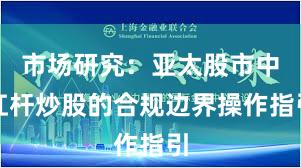 市场研究：亚太股市中杠杆炒股的合规边界操作指引
