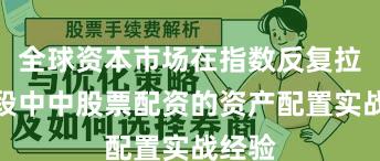 全球资本市场在指数反复拉锯阶段中中股票配资的资产配置实战经验