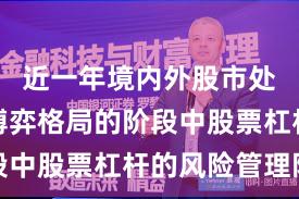 近一年境内外股市处于存量博弈格局的阶段中股票杠杆的风险管理阶