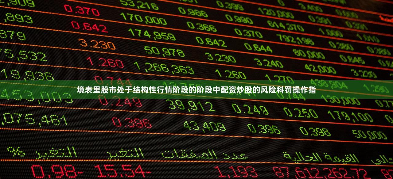 境表里股市处于结构性行情阶段的阶段中配资炒股的风险科罚操作指