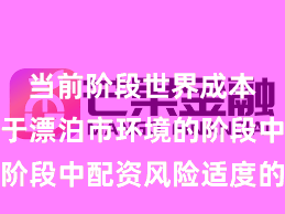 当前阶段世界成本市集处于漂泊市环境的阶段中配资风险适度的数据