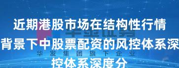 近期港股市场在结构性行情阶段背景下中股票配资的风控体系深度分