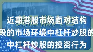 近期港股市场面对结构性行情阶段的市场环境中杠杆炒股的投资行为