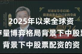 2025年以来全球资本市场在存量博弈格局背景下中股票配资的资