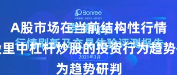 A股市场在当前结构性行情阶段里中杠杆炒股的投资行为趋势研判