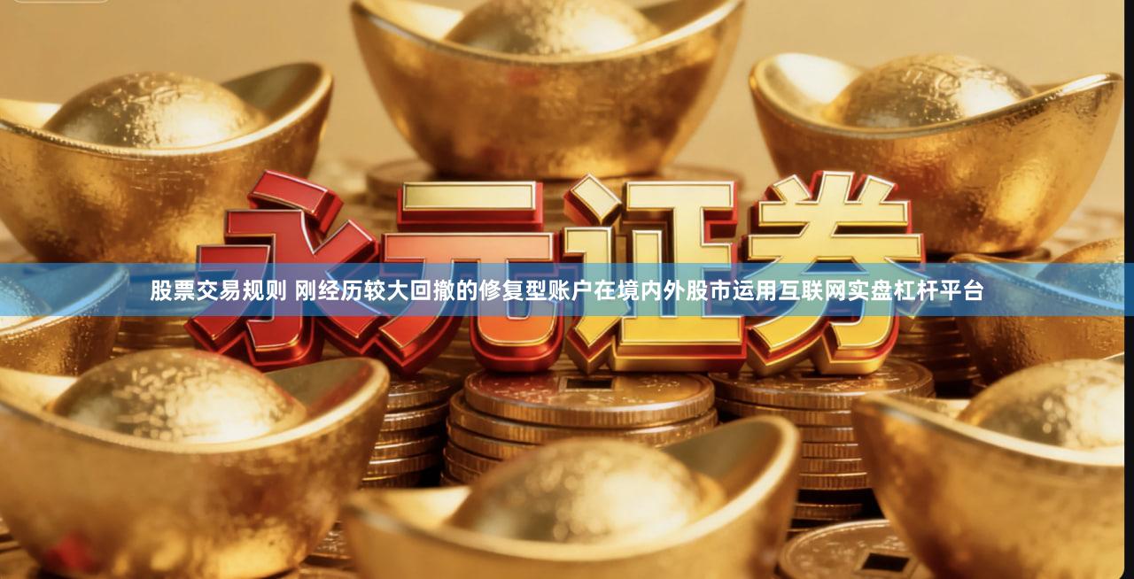 股票交易规则 刚经历较大回撤的修复型账户在境内外股市运用互联网实盘杠杆平台