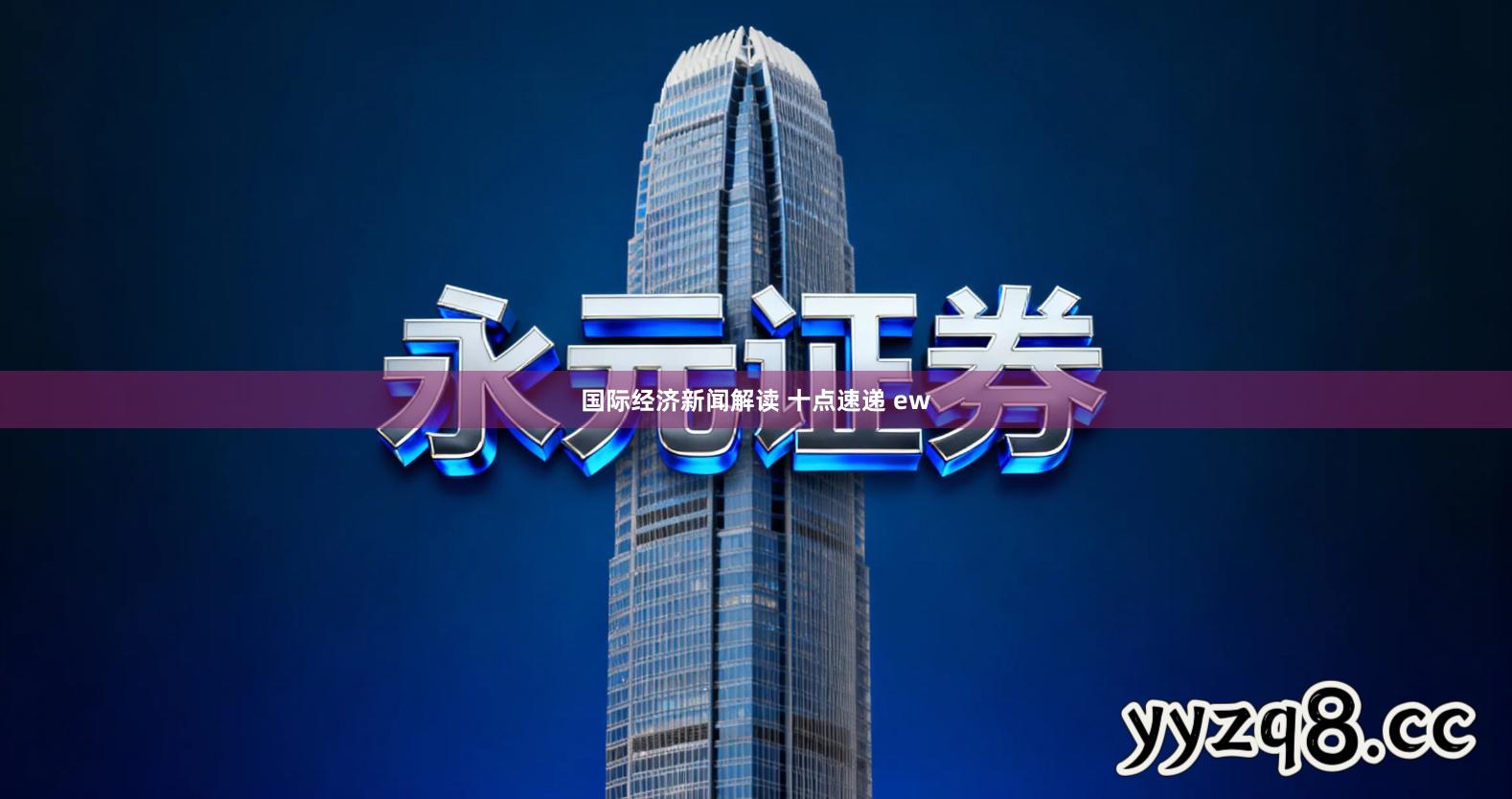 国际经济新闻解读 十点速递 ew