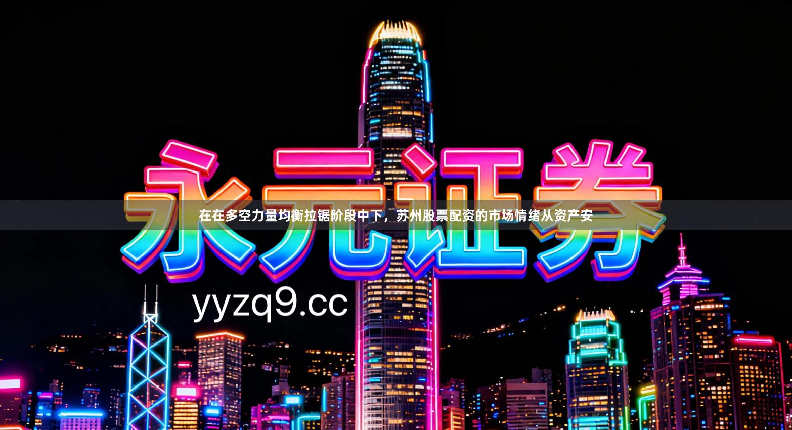 在在多空力量均衡拉锯阶段中下，苏州股票配资的市场情绪从资产安