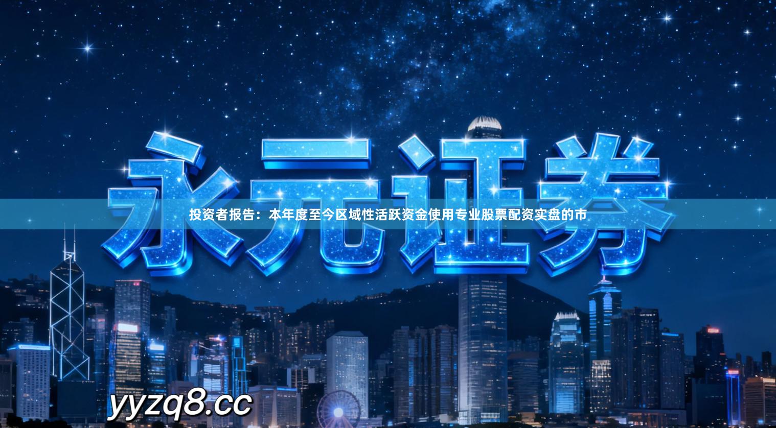 投资者报告：本年度至今区域性活跃资金使用专业股票配资实盘的市