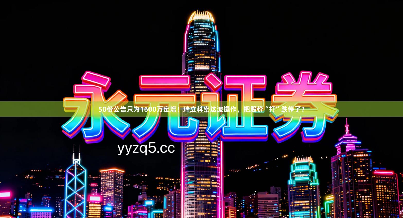 50份公告只为1600万定增！瑞立科密这波操作，把股价“打”跌停了？